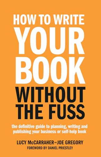 How To Write Your Book Without The Fuss: The definitive guide to planning, writing and publishing your business or self-help book