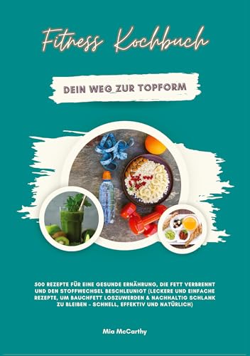 Fitness Kochbuch: Dein Weg zur Topform - 500 Rezepte für eine gesunde Ernährung, die Fett verbrennt und den Stoffwechsel beschleunigt: Leckere und ... zu bleiben ¿ schnell, effektiv und natürlich von tredition