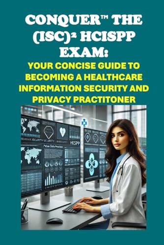 Conquer the (ISC)² HCISPP Exam: Your Concise Guide to Becoming a Healthcare Information Security and Privacy Practitoner (Healthcare Exams) von Independently published