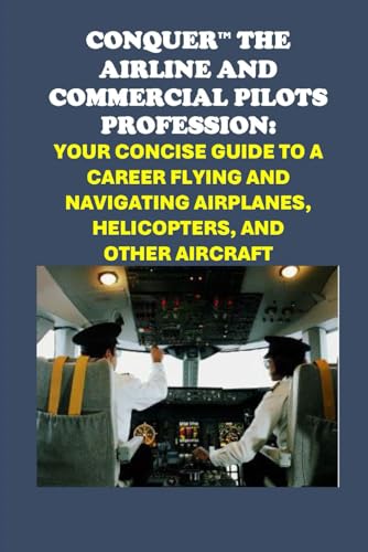 Conquer the Airline and Commercial Pilots Profession: Your Concise Guide to a Career Flying and Navigating Airplanes, Helicopters, and Other Aircraft (Vocational Guidance) von Independently published