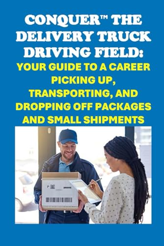 Conquer the Delivery Truck Driving Field: Your Guide to a Career Picking Up, Transporting, and Dropping Off Packages and Small Shipments (Vocational Guidance) von Independently published