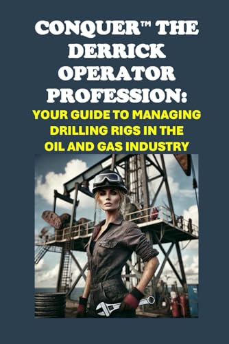 Conquer the Derrick Operator Profession: Your Guide to Managing Drilling Rigs in the Oil and Gas Industry (Vocational Guidance) von Independently published