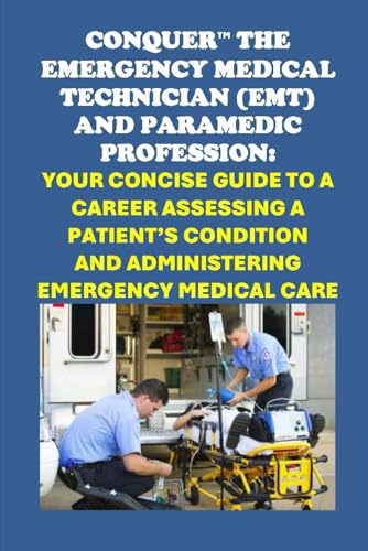 Conquer the Emergency Medical Technician (EMT) and Paramedic Profession: Your Concise Guide to a Career Assessing a Patient’s Condition and Administering Emergency Medical Care (Vocational Guidance) von Independently published