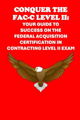 Conquer the FAC-C Level II: Your Guide to Success on the Federal Acquisition Certification in Contracting Level II Exam (Federal Acquisition Certification Exams) von Independently published