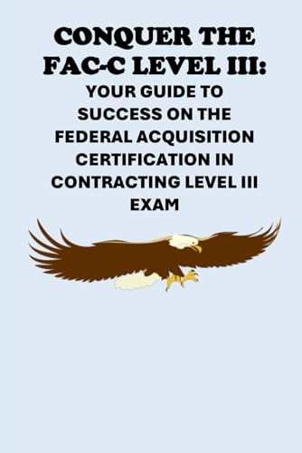 Conquer the FAC-C Level III: Your Guide to Success on the Federal Acquisition Certification in Contracting Level III Exam (Federal Acquisition Certification Exams) von Independently published