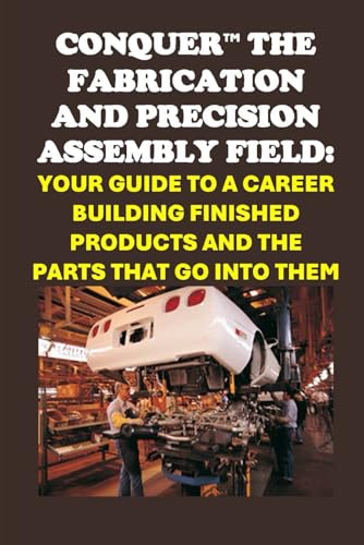 Conquer the Fabrication and Precision Assembly Field: Your Guide to a Career Building Finished Products and the Parts That Go into Them (Vocational Guidance) von Independently published