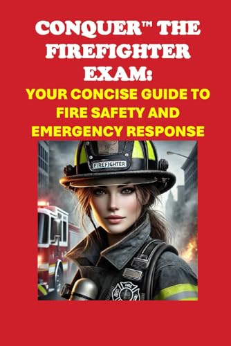 Conquer the Firefighter Exam: Your Concise Guide to Fire Safety and Emergency Response (Public Safety Exams) von Independently published