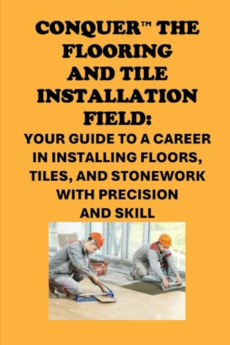 Conquer the Flooring and Tile Installation Field: Your Guide to a Career in Installing Floors, Tiles, and Stonework with Precision and Skill (Vocational Guidance) von Independently published