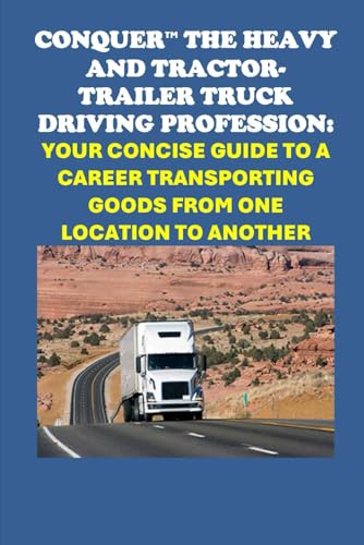 Conquer the Heavy and Tractor-trailer Truck Driving Profession: Your Concise Guide to a Career Transporting Goods from One Location to Another (Vocational Guidance) von Independently published