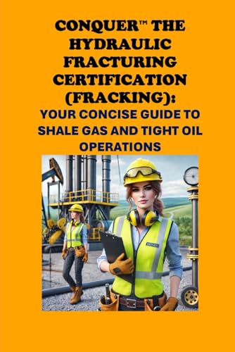 Conquer the Hydraulic Fracturing Certification (Fracking): Your Concise Guide to Shale Gas and Tight Oil Operations (Energy Careers) von Independently published