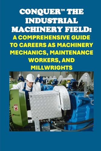 Conquer the Industrial Machinery Field: A Comprehensive Guide to Careers as Machinery Mechanics, Maintenance Workers, and Millwrights (Vocational Guidance) von Independently published