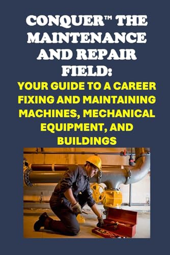 Conquer the Maintenance and Repair Field: Your Guide to a Career Fixing and Maintaining Machines, Mechanical Equipment, and Buildings (Vocational Guidance) von Independently published