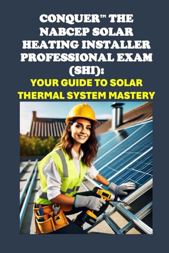 Conquer the NABCEP Solar Heating Installer Professional Exam (SHI): Your Guide to Solar Thermal System Mastery (Solar Certification) von Independently published
