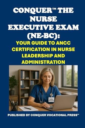 Conquer the Nurse Executive Exam (NE-BC): Your Guide to ANCC Certification in Nurse Leadership and Administration (Healthcare Exams) von Independently published