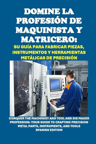 Domine la Profesión de Maquinista y Matricero: Su Guía para Fabricar Piezas, Instrumentos y Herramientas Metálicas de Precisión: Conquer the Machinist ... Instruments, and Tools (Vocational Guidance) von Independently published