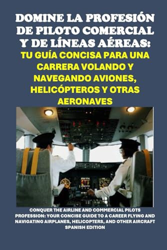 Domine la Profesión de Piloto Comercial y de Líneas Aéreas: Tu Guía Concisa para una Carrera Volando y Navegando Aviones, Helicópteros y Otras ... Pilots Profession (Vocational Guidance) von Independently published