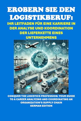 Erobern Sie den Logistikberuf: Ihr Leitfaden für eine Karriere in der Analyse und Koordination der Lieferkette eines Unternehmens: Conquer the Logistics Profession (Vocational Guidance) von Independently published