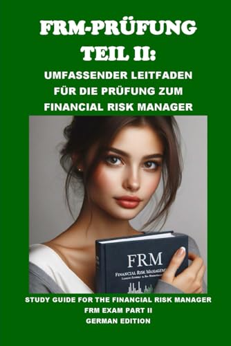FRM-Prüfung Teil II: Umfassender Leitfaden für die Prüfung zum Financial Risk Manager: Study Guide for the Financial Risk Manager FRM Exam Part II (GARP Exams) von Independently published