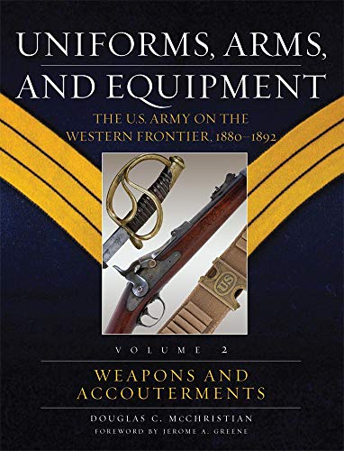 Uniforms, Arms, And Equipment: The U.S. Army on the Western Frontier, 1880-1892