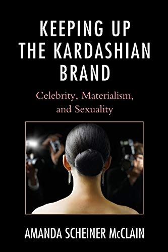Keeping Up the Kardashian Brand: Celebrity, Materialism, and Sexuality von Lexington Books