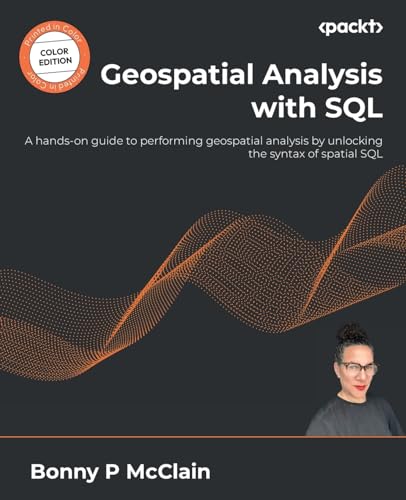 Geospatial Analysis with SQL: A hands-on guide to performing geospatial analysis by unlocking the syntax of spatial SQL von Packt Publishing