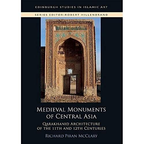 Medieval Monuments of Central Asia: Qarakhanid Architecture of the 11th and 12th Centuries (Edinburgh Studies in Islamic Art)