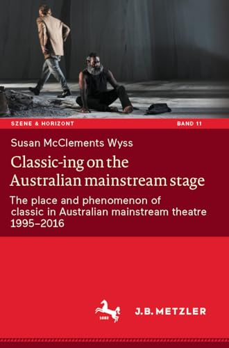 Classic-ing on the Australian mainstream stage: The place and phenomenon of classic in Australian mainstream theatre 1995-2016 (Szene & Horizont. Theaterwissenschaftliche Studien, Band 11) von J.B. Metzler