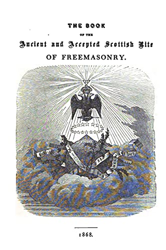 The Book of the Ancient and Accepted Scottish Rite of Freemasonry: Containing Instructions In All The Degrees From The Third To The Thirty-Third, And ... Reflections, Lodges Of Sorrow, Adoption, Etc. von CreateSpace Independent Publishing Platform