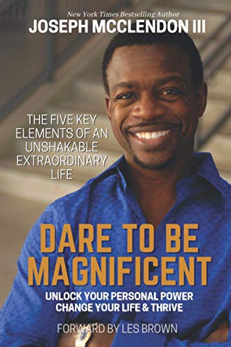 Dare To Be Magnificent: The Five Key Elements Of an Unshakable Extraordinary Life and Unlock Your Personal Power, Change Your Life & Thrive