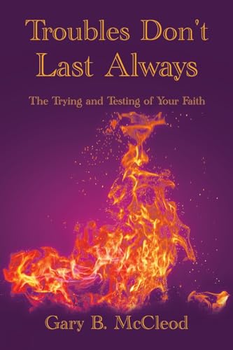 Troubles Don't Last Always: The Trying and Testing of Your Faith von Xlibris US