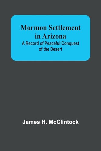Mormon Settlement in Arizona; A Record of Peaceful Conquest of the Desert von Alpha Editions