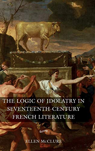 The Logic of Idolatry in Seventeenth-Century French Literature (Gallica, 44, Band 44)