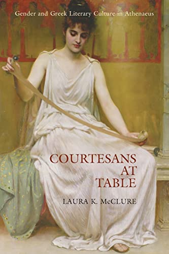 Courtesans at Table: Gender and Greek Literary Culture in Athenaeus