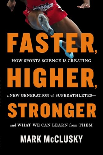 Faster, Higher, Stronger: How Sports Science is Creating a New Generation of Superathletes - and What We Can Learn From Them