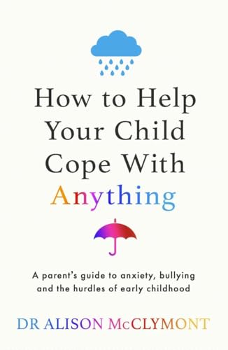 How to Help Your Child Cope With Anything: The must-have guide to parenting resilient children