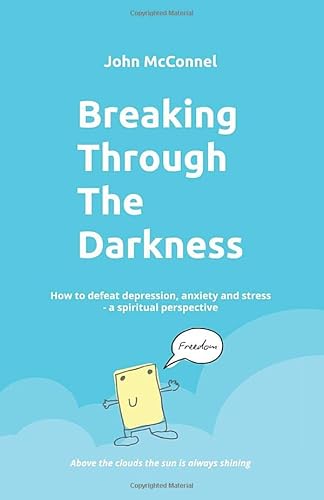 Breaking Through The Darkness: How to defeat depression, anxiety or stress - a spiritual perspective