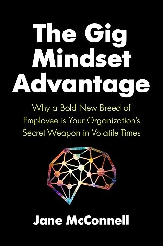 Gig Mindset Advantage: Why a Bold New Breed of Employee is Your Organization’s Secret Weapon in Volatile Times