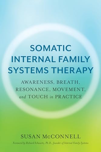 Somatic Internal Family Systems Therapy: Awareness, Breath, Resonance, Movement, and Touch in Practice--Endorsed by top experts in therapeutic healing modalities