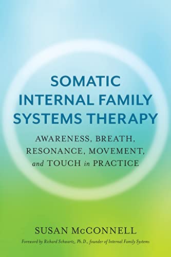 Somatic Internal Family Systems Therapy: Awareness, Breath, Resonance, Movement, and Touch in Practice--Endorsed by top experts in therapeutic healing modalities