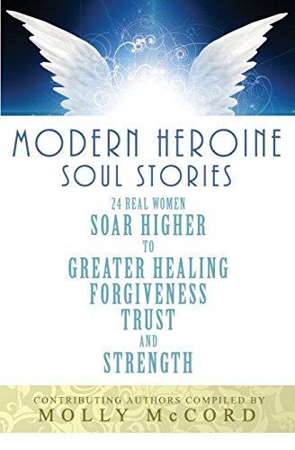 Modern Heroine Soul Stories: 24 Real Women Soar Higher to Greater Healing, Forgiveness, Trust, and Strength von Spirituality University Press