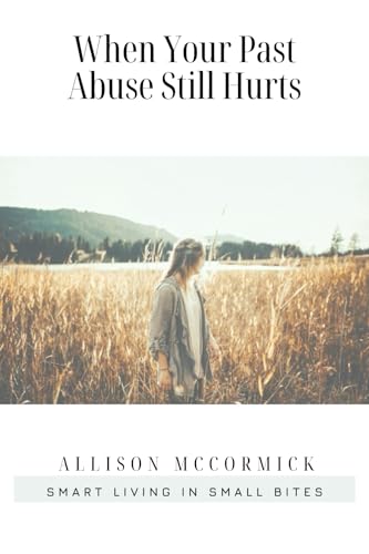When Your Past Abuse Still Hurts: Smart Living in Small Bites
