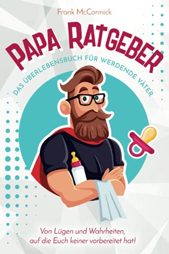 Papa Ratgeber - Das Überlebensbuch für werdende Väter - Von Lügen und Wahrheiten, auf die Euch keiner vorbereitet hat! von CreateSpace Independent Publishing Platform