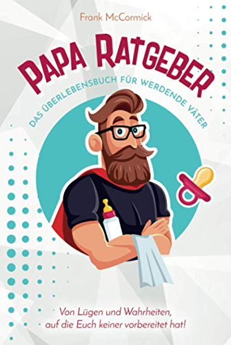 Papa Ratgeber - Das Überlebensbuch für werdende Väter - Von Lügen und Wahrheiten, auf die Euch keiner vorbereitet hat! von Independently published