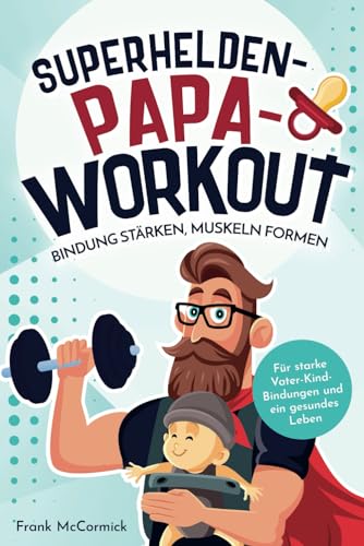Superhelden-Papa-Workout: Bindung stärken, Muskeln formen: Für starke Vater-Kind-Bindungen und ein gesundes Leben von NextPage GmbH