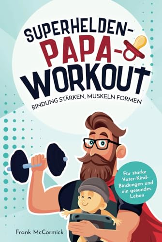 Superhelden-Papa-Workout: Bindung stärken, Muskeln formen: Für starke Vater-Kind-Bindungen und ein gesundes Leben Superhelden-Papa-Workout: Bindung stärken, Muskeln formen: Für starke Vater-Kind-Bindungen und ein gesundes Leben