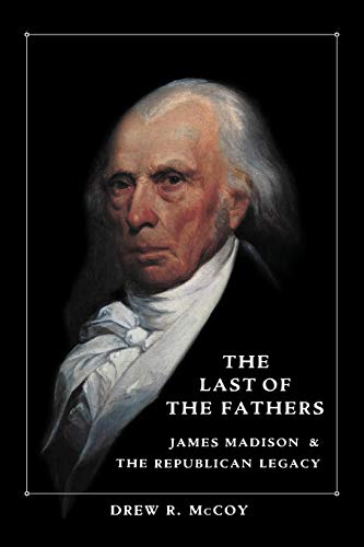 The Last of the Fathers: James Madison and the Republican Legacy