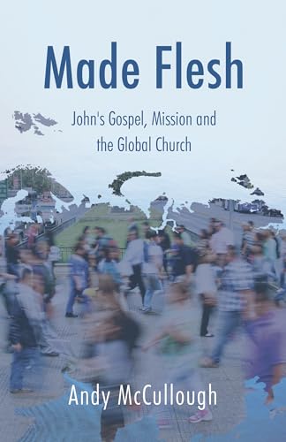 Made Flesh: John's Gospel, Mission and the Global Church