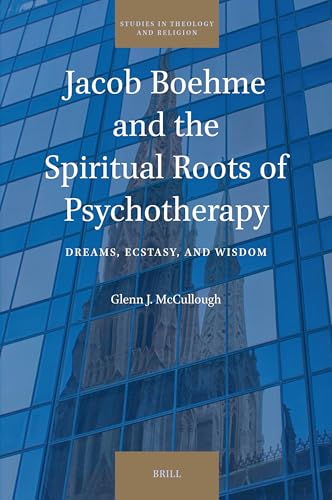 Jacob Boehme and the Spiritual Roots of Psychotherapy: Dreams, Ecstasy, and Wisdom (Studies in Theology and Religion, 35) von Brill
