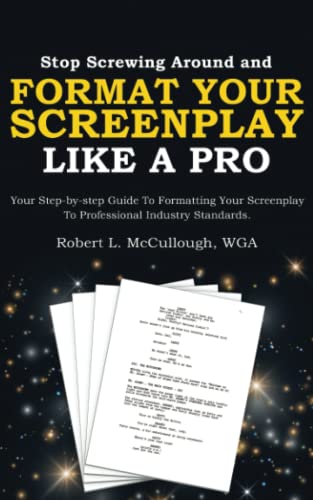 Stop Screwing Around and Format Your Screenplay Like a Pro: Your Step-by-step Guide to Formatting Your Screenplay to Professional Industry Standards ... (and become a professional screenwriter))