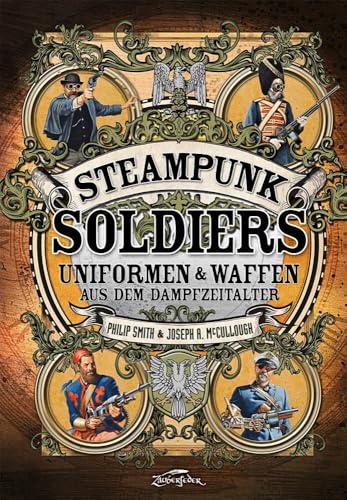 Steampunk Soldiers: Uniforms & Weapons from the Age of Steam: Uniformen & Waffen aus dem Dampfzeitalter